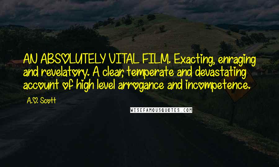A.O. Scott Quotes: AN ABSOLUTELY VITAL FILM. Exacting, enraging and revelatory. A clear, temperate and devastating account of high level arrogance and incompetence.