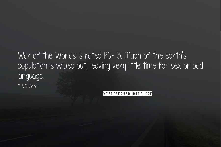 A.O. Scott Quotes: War of the Worlds is rated PG-13. Much of the earth's population is wiped out, leaving very little time for sex or bad language.