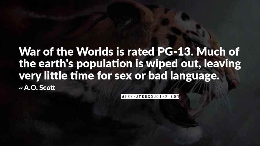 A.O. Scott Quotes: War of the Worlds is rated PG-13. Much of the earth's population is wiped out, leaving very little time for sex or bad language.