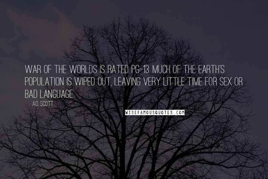 A.O. Scott Quotes: War of the Worlds is rated PG-13. Much of the earth's population is wiped out, leaving very little time for sex or bad language.