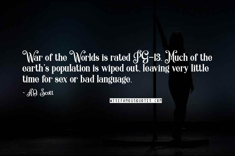 A.O. Scott Quotes: War of the Worlds is rated PG-13. Much of the earth's population is wiped out, leaving very little time for sex or bad language.
