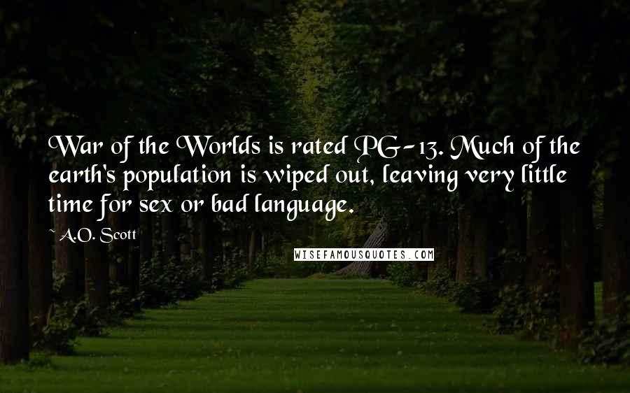 A.O. Scott Quotes: War of the Worlds is rated PG-13. Much of the earth's population is wiped out, leaving very little time for sex or bad language.