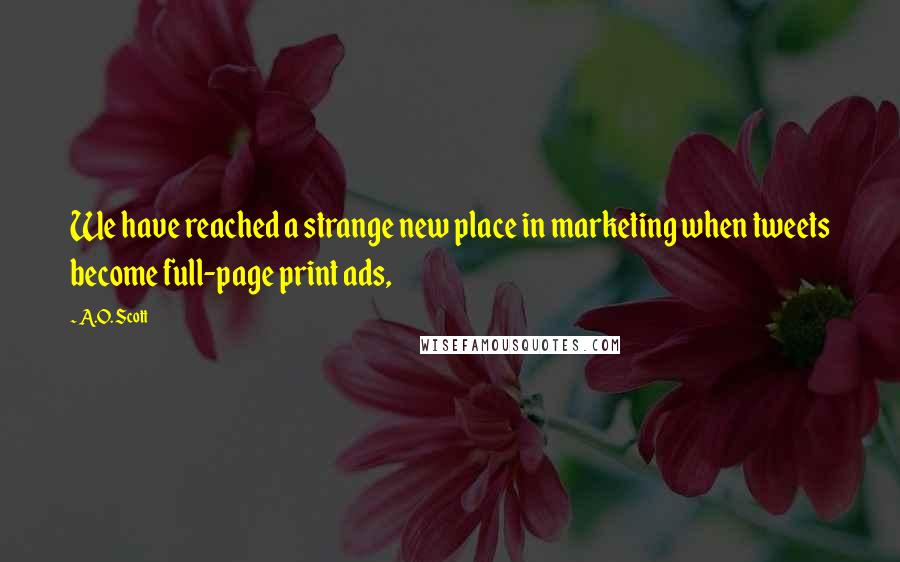 A.O. Scott Quotes: We have reached a strange new place in marketing when tweets become full-page print ads,