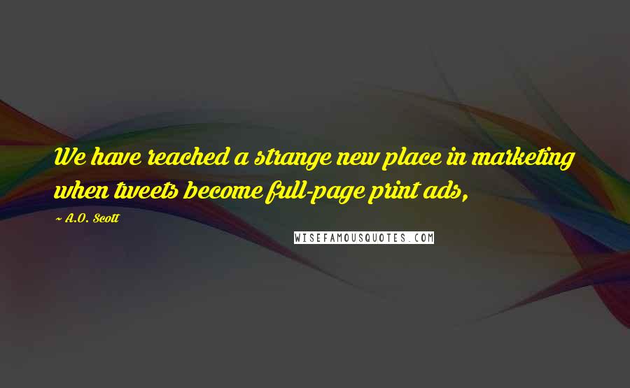 A.O. Scott Quotes: We have reached a strange new place in marketing when tweets become full-page print ads,