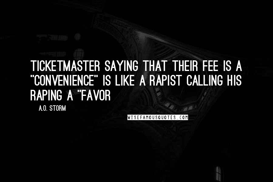 A.O. Storm Quotes: Ticketmaster saying that their fee is a "convenience" is like a rapist calling his raping a "favor