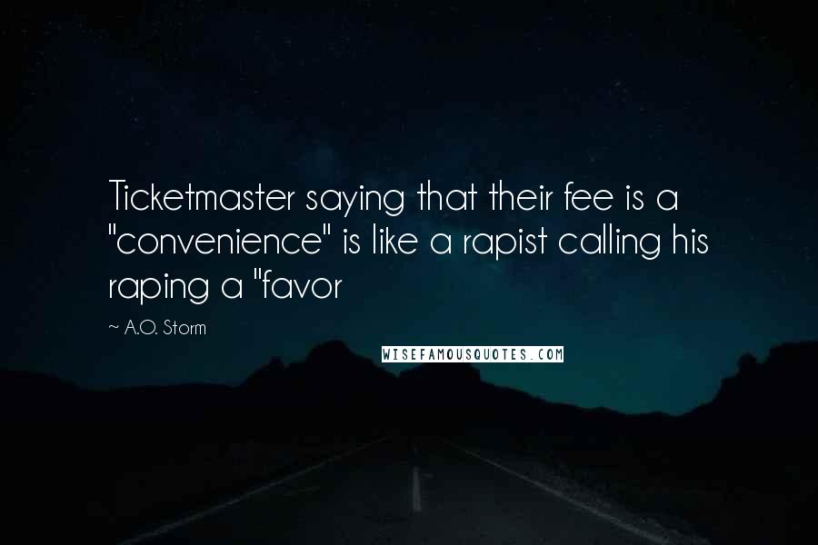 A.O. Storm Quotes: Ticketmaster saying that their fee is a "convenience" is like a rapist calling his raping a "favor