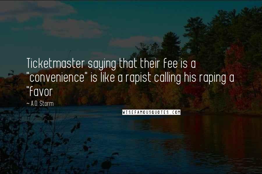 A.O. Storm Quotes: Ticketmaster saying that their fee is a "convenience" is like a rapist calling his raping a "favor