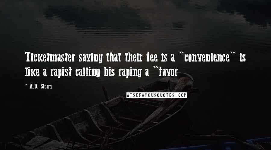 A.O. Storm Quotes: Ticketmaster saying that their fee is a "convenience" is like a rapist calling his raping a "favor