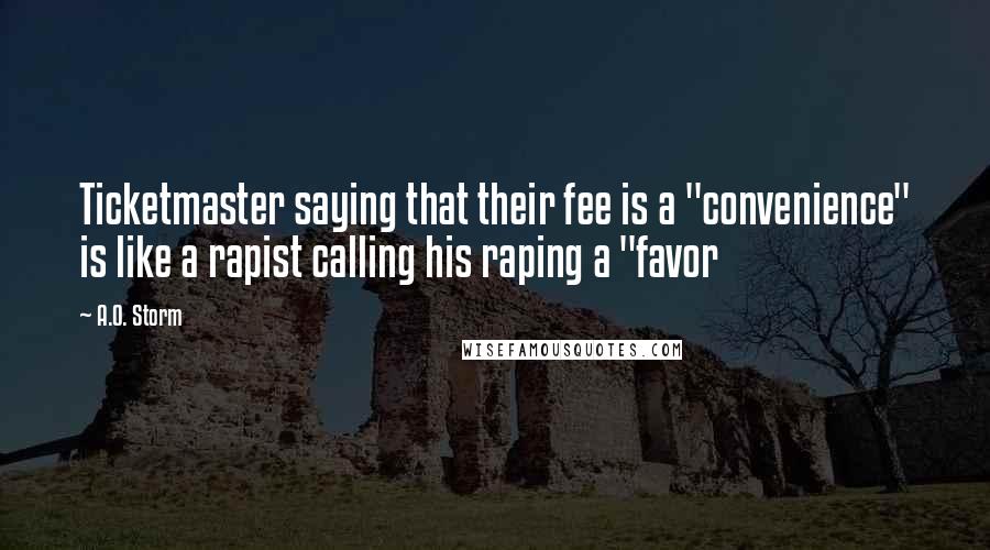 A.O. Storm Quotes: Ticketmaster saying that their fee is a "convenience" is like a rapist calling his raping a "favor