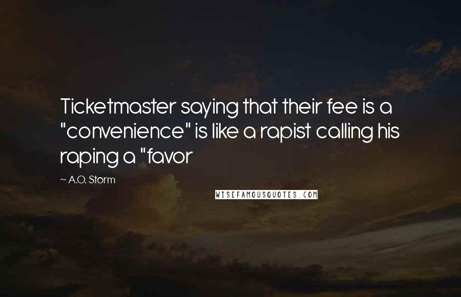 A.O. Storm Quotes: Ticketmaster saying that their fee is a "convenience" is like a rapist calling his raping a "favor