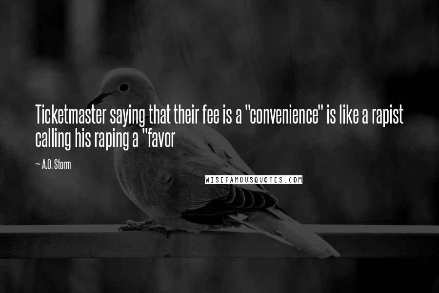 A.O. Storm Quotes: Ticketmaster saying that their fee is a "convenience" is like a rapist calling his raping a "favor