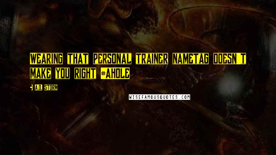 A.O. Storm Quotes: Wearing that personal trainer nametag doesn't make you right #AHOLE
