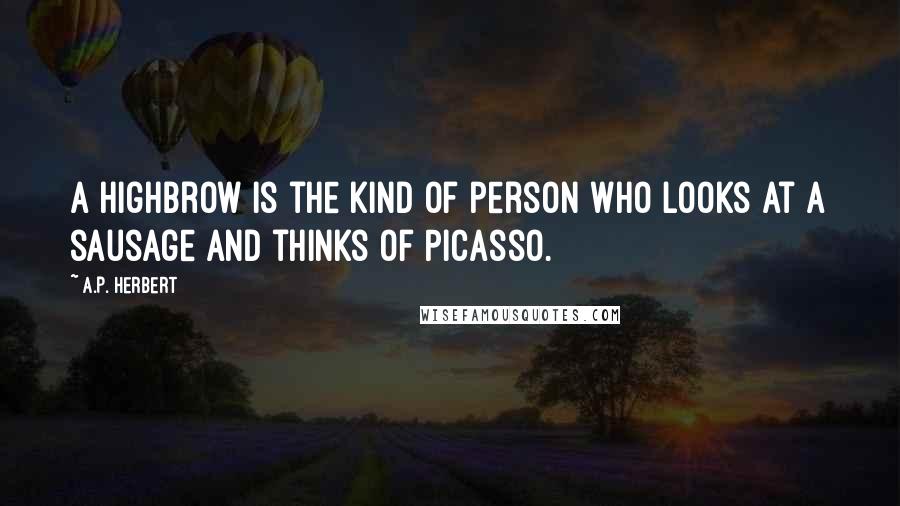 A.P. Herbert Quotes: A highbrow is the kind of person who looks at a sausage and thinks of Picasso.