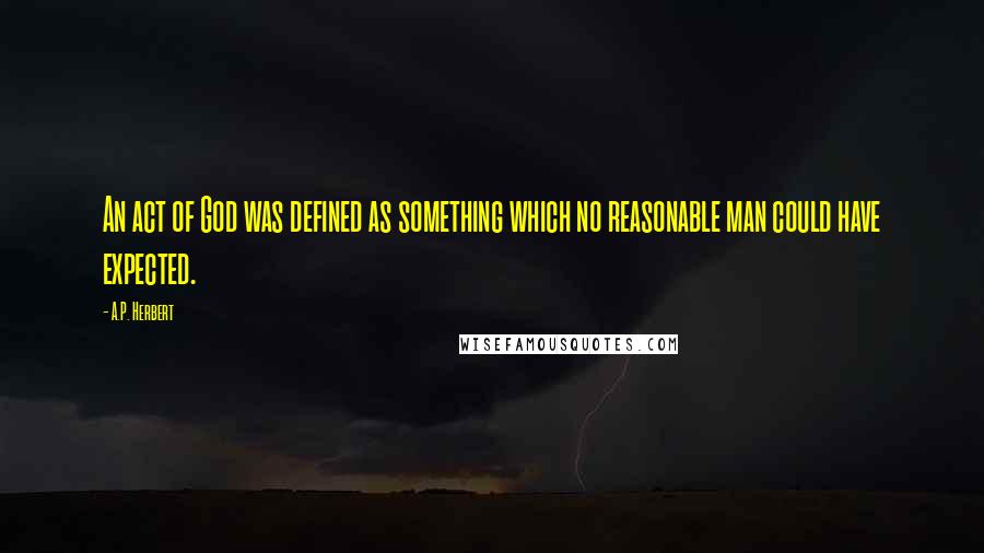 A.P. Herbert Quotes: An act of God was defined as something which no reasonable man could have expected.