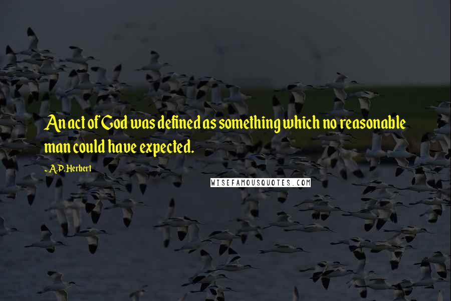 A.P. Herbert Quotes: An act of God was defined as something which no reasonable man could have expected.