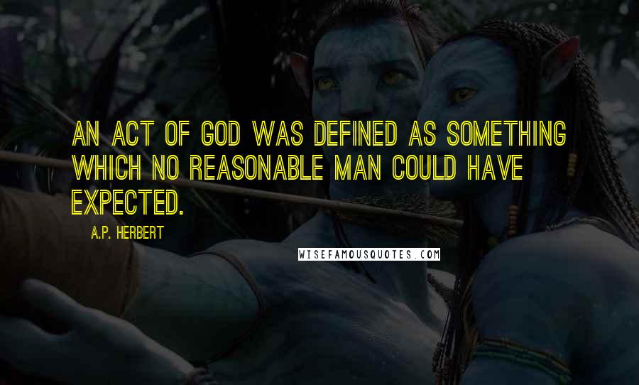 A.P. Herbert Quotes: An act of God was defined as something which no reasonable man could have expected.