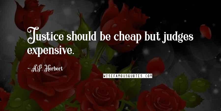 A.P. Herbert Quotes: Justice should be cheap but judges expensive.