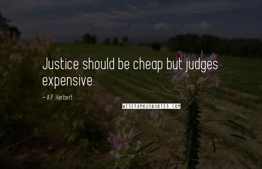 A.P. Herbert Quotes: Justice should be cheap but judges expensive.
