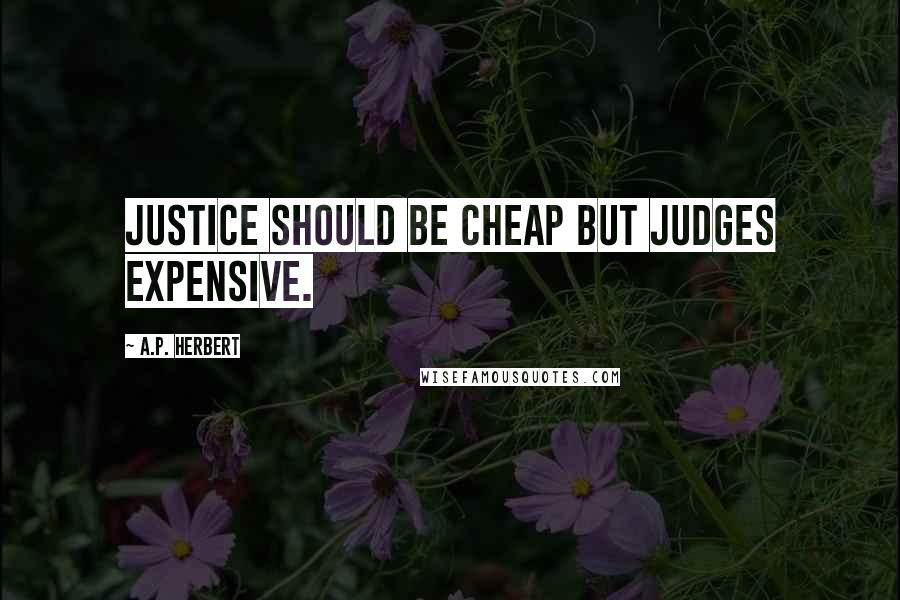 A.P. Herbert Quotes: Justice should be cheap but judges expensive.