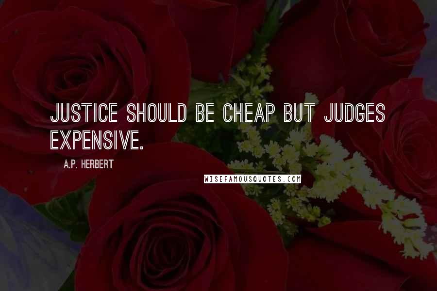 A.P. Herbert Quotes: Justice should be cheap but judges expensive.