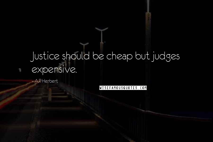 A.P. Herbert Quotes: Justice should be cheap but judges expensive.