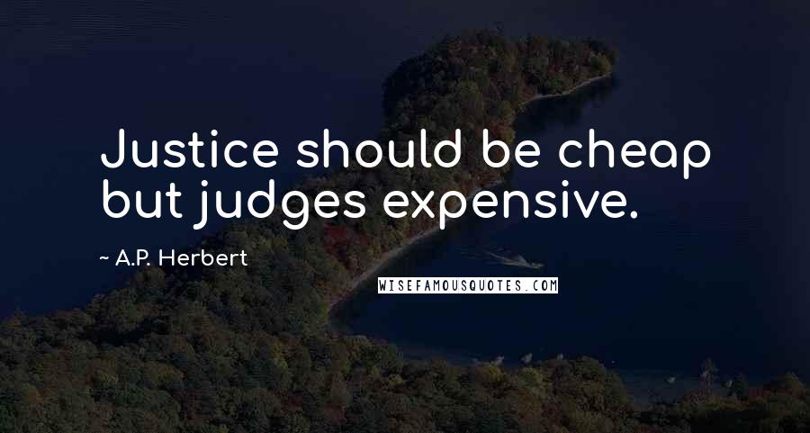 A.P. Herbert Quotes: Justice should be cheap but judges expensive.