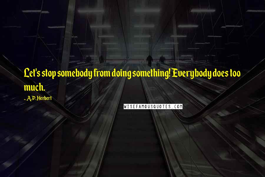 A.P. Herbert Quotes: Let's stop somebody from doing something! Everybody does too much.