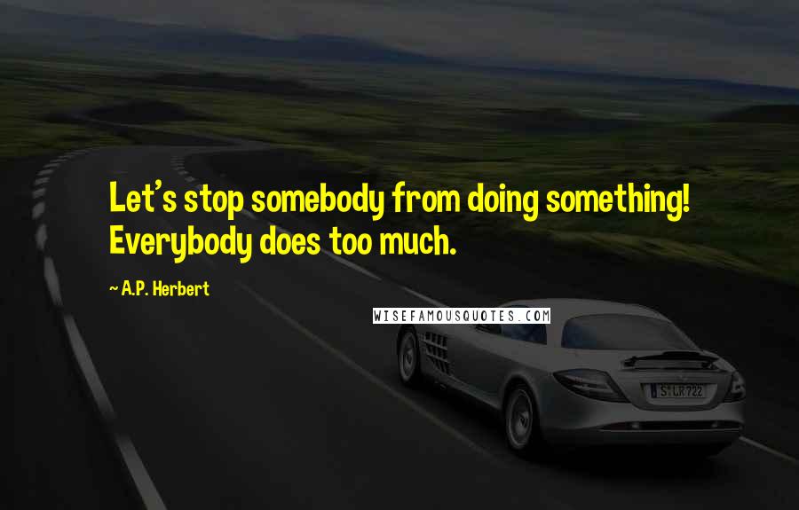 A.P. Herbert Quotes: Let's stop somebody from doing something! Everybody does too much.