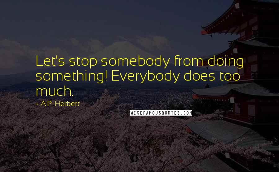 A.P. Herbert Quotes: Let's stop somebody from doing something! Everybody does too much.