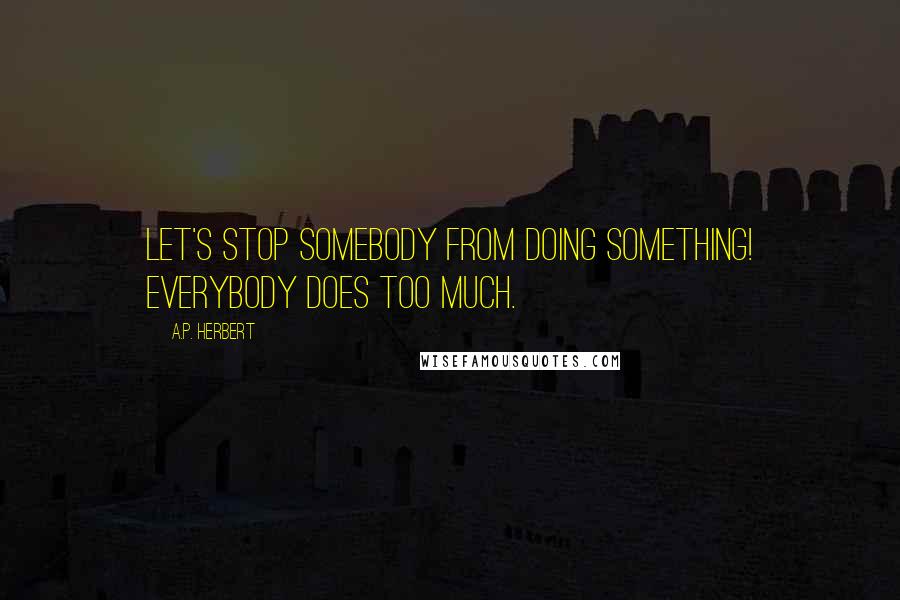 A.P. Herbert Quotes: Let's stop somebody from doing something! Everybody does too much.