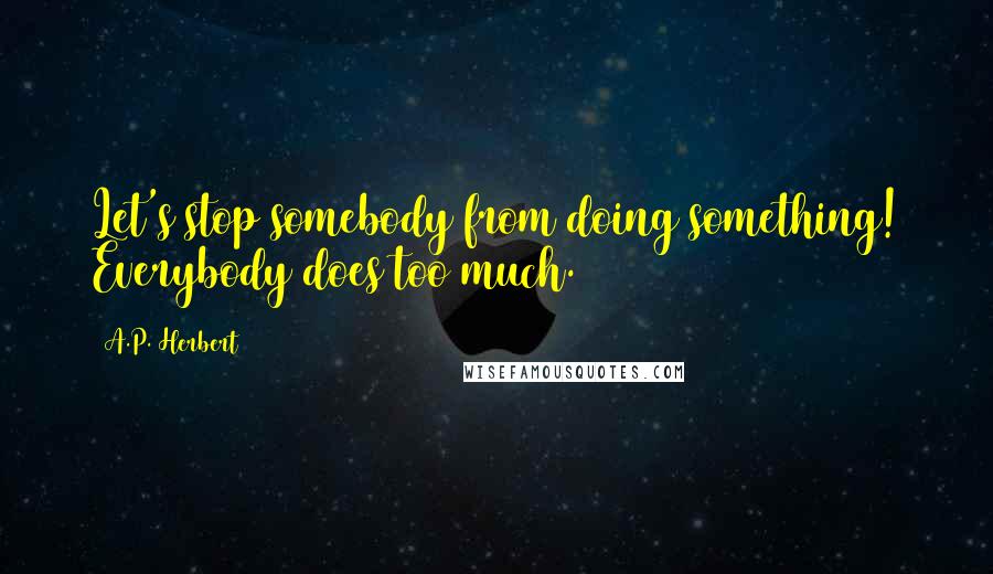 A.P. Herbert Quotes: Let's stop somebody from doing something! Everybody does too much.