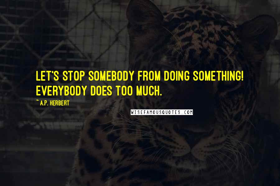 A.P. Herbert Quotes: Let's stop somebody from doing something! Everybody does too much.