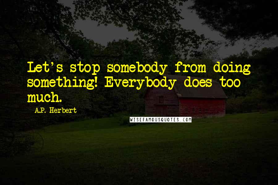 A.P. Herbert Quotes: Let's stop somebody from doing something! Everybody does too much.