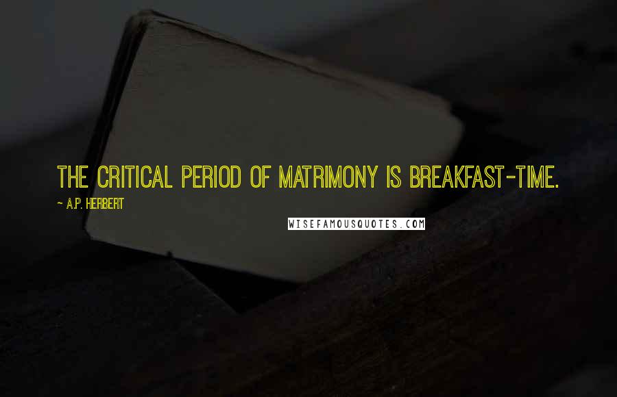 A.P. Herbert Quotes: The critical period of matrimony is breakfast-time.