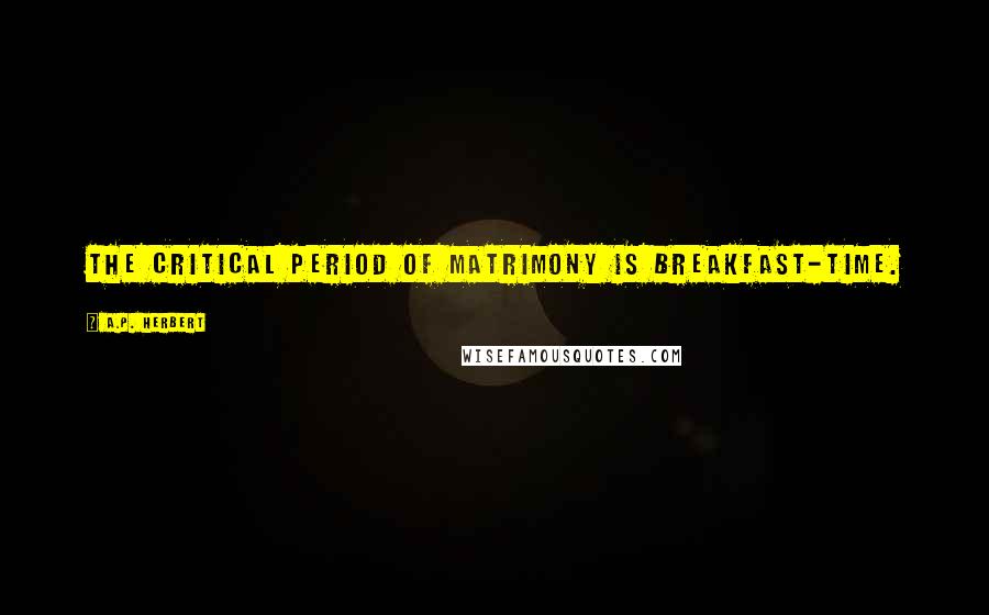 A.P. Herbert Quotes: The critical period of matrimony is breakfast-time.