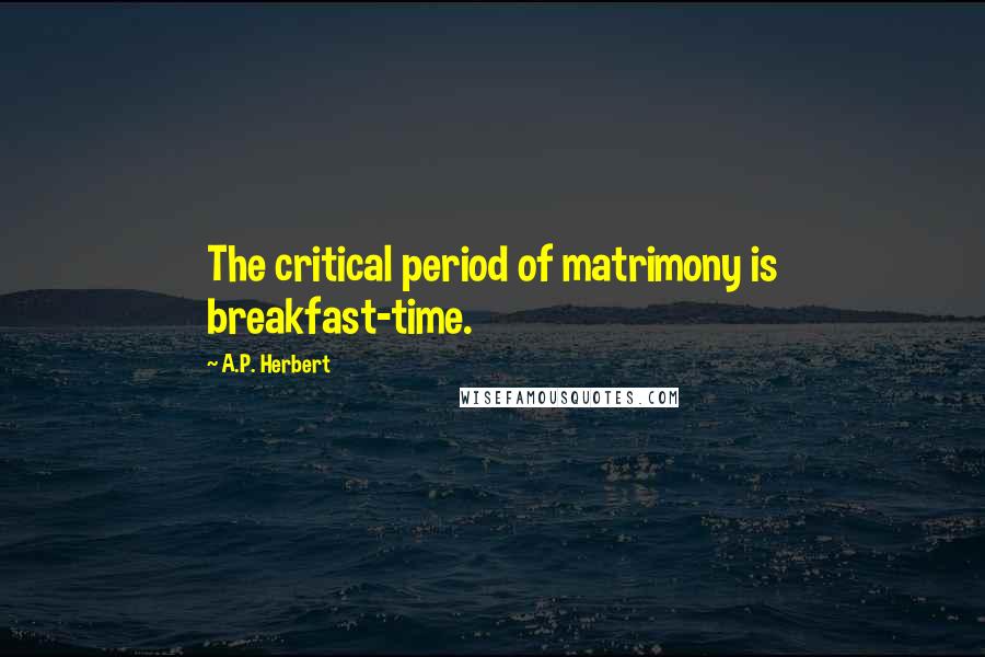 A.P. Herbert Quotes: The critical period of matrimony is breakfast-time.