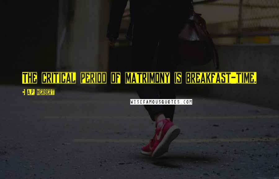 A.P. Herbert Quotes: The critical period of matrimony is breakfast-time.