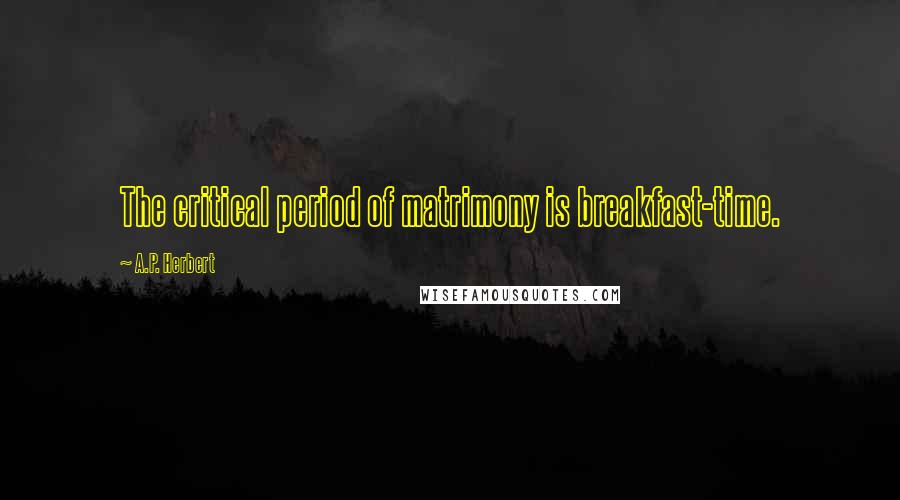 A.P. Herbert Quotes: The critical period of matrimony is breakfast-time.