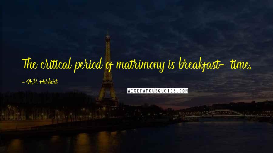 A.P. Herbert Quotes: The critical period of matrimony is breakfast-time.