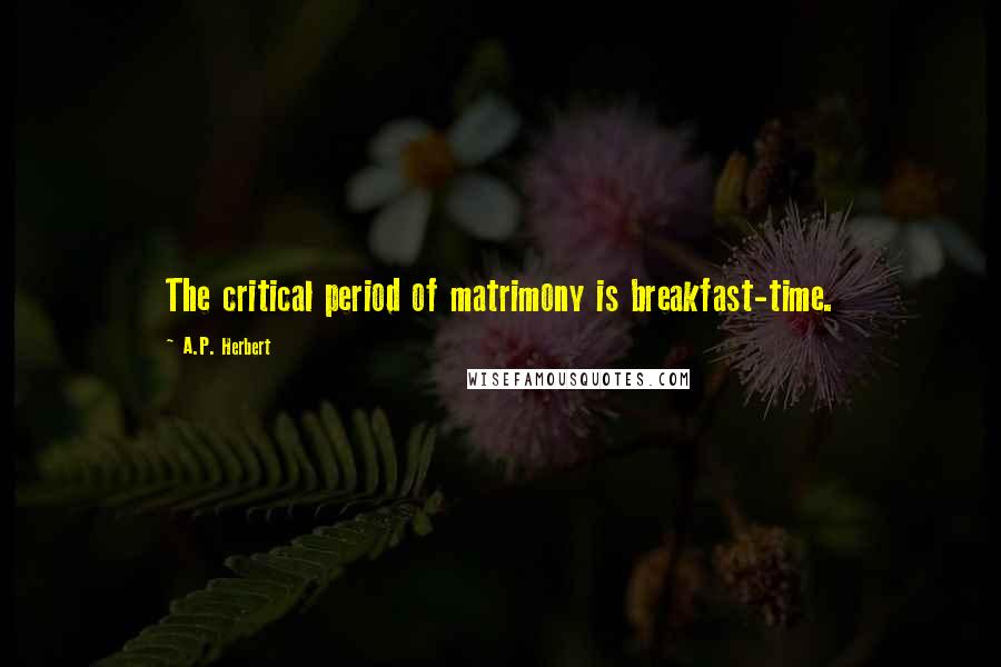 A.P. Herbert Quotes: The critical period of matrimony is breakfast-time.