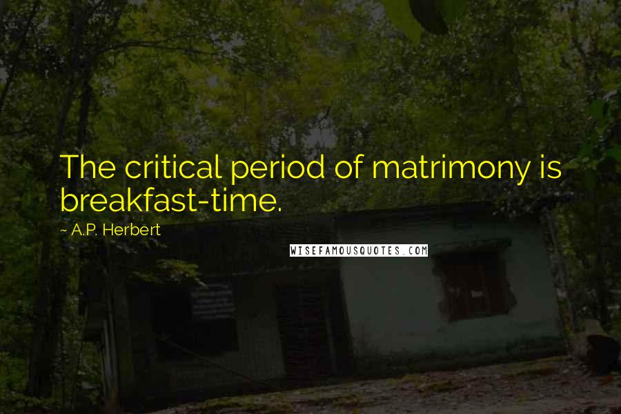 A.P. Herbert Quotes: The critical period of matrimony is breakfast-time.