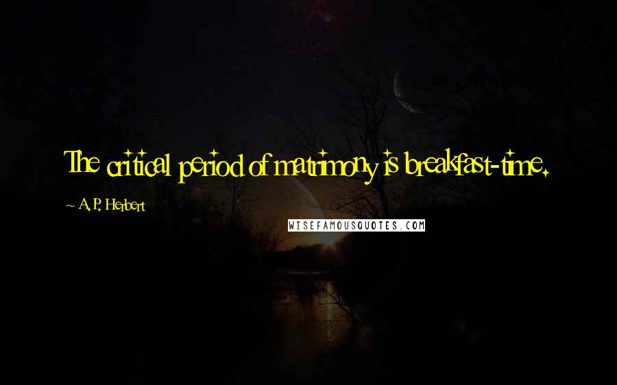 A.P. Herbert Quotes: The critical period of matrimony is breakfast-time.