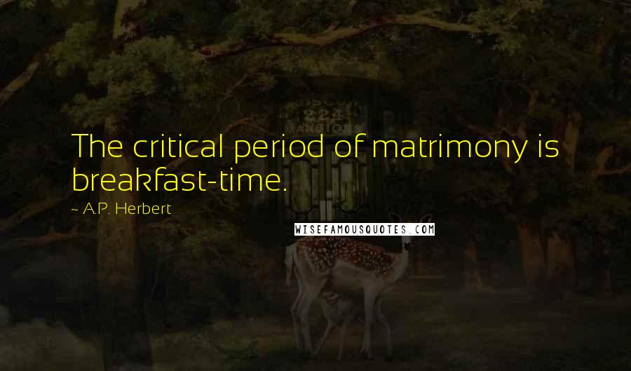 A.P. Herbert Quotes: The critical period of matrimony is breakfast-time.