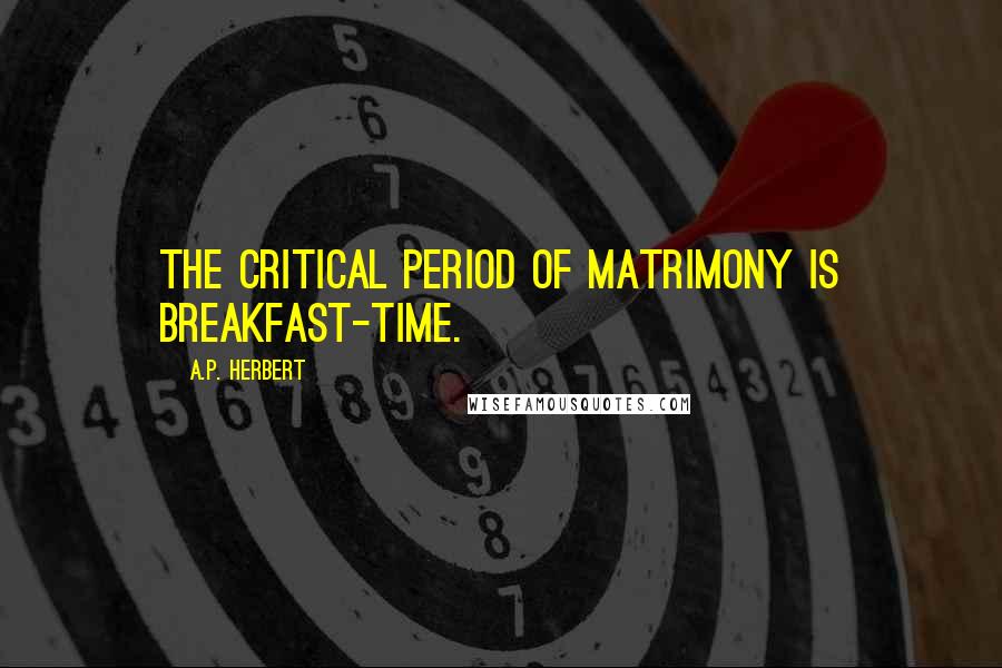 A.P. Herbert Quotes: The critical period of matrimony is breakfast-time.