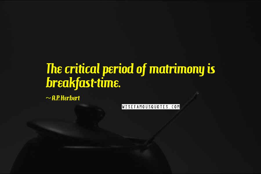 A.P. Herbert Quotes: The critical period of matrimony is breakfast-time.