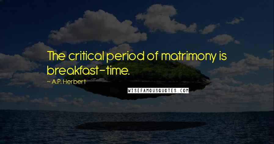 A.P. Herbert Quotes: The critical period of matrimony is breakfast-time.