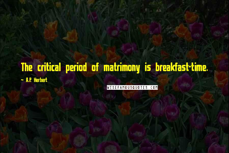 A.P. Herbert Quotes: The critical period of matrimony is breakfast-time.