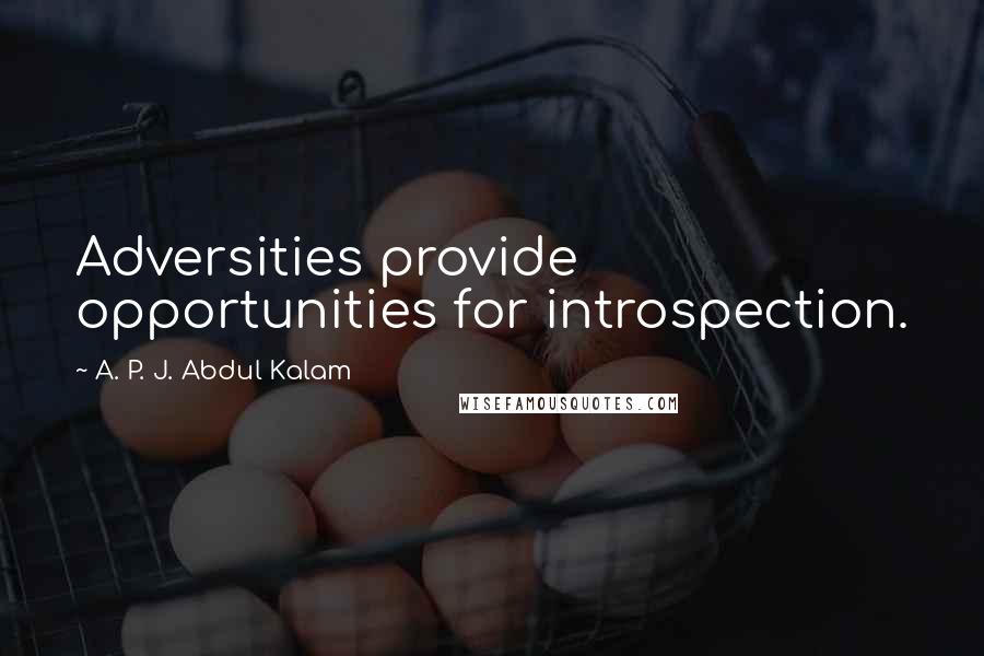 A. P. J. Abdul Kalam Quotes: Adversities provide opportunities for introspection.