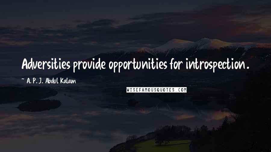 A. P. J. Abdul Kalam Quotes: Adversities provide opportunities for introspection.