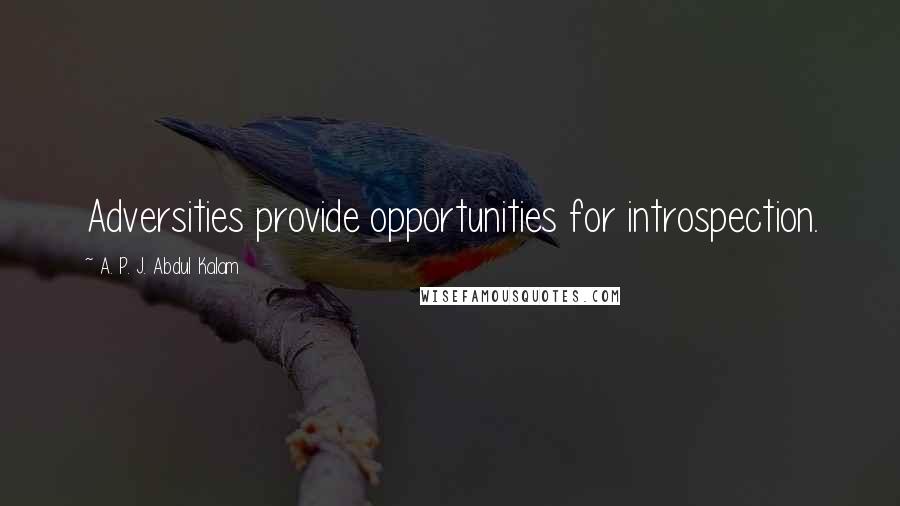 A. P. J. Abdul Kalam Quotes: Adversities provide opportunities for introspection.